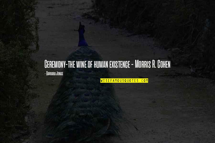 Marrante In English Quotes By Barbara Jonas: Ceremony-the wine of human existence - Morris R. Marrante In English Quotes By Barbara Jonas: Ceremony-the wine of human existence - Morris R.