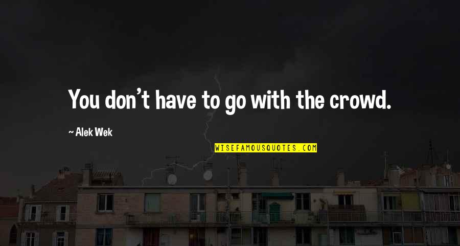 Marrelli And Associates Quotes By Alek Wek: You don't have to go with the crowd. Marrelli And Associates Quotes By Alek Wek: You don't have to go with the crowd.