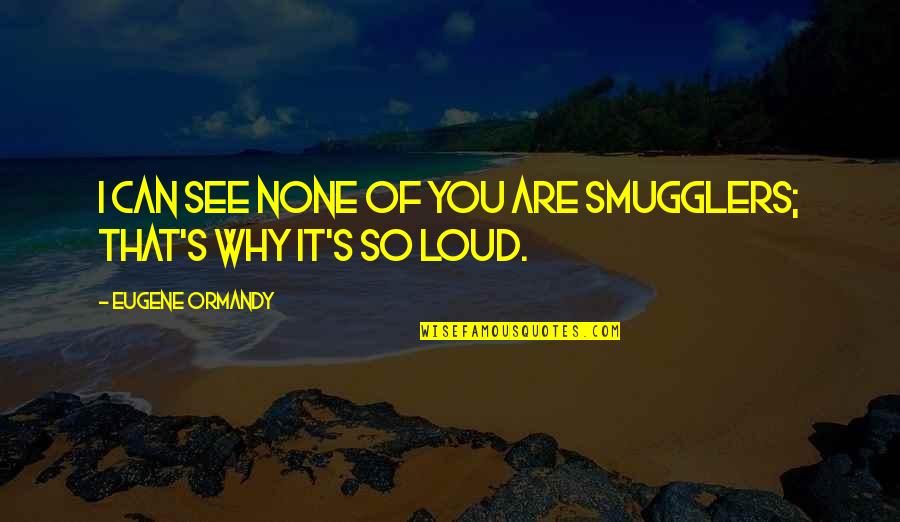 Marrelli Support Quotes By Eugene Ormandy: I can see none of you are smugglers; Marrelli Support Quotes By Eugene Ormandy: I can see none of you are smugglers;