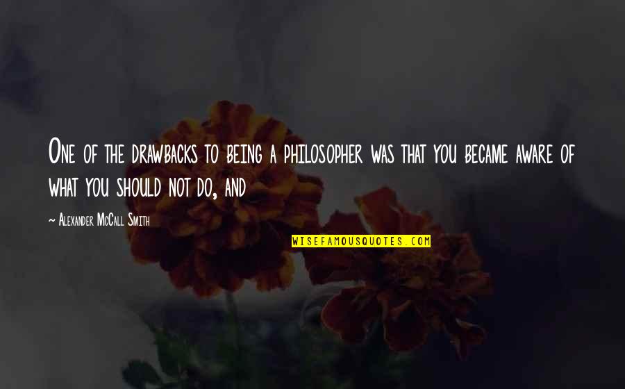 Marrest Quotes By Alexander McCall Smith: One of the drawbacks to being a philosopher Marrest Quotes By Alexander McCall Smith: One of the drawbacks to being a philosopher