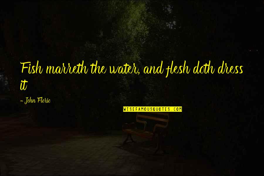 Marreth Quotes By John Florio: Fish marreth the water, and flesh doth dress