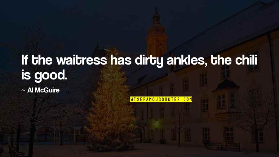 Marriable Characters Quotes By Al McGuire: If the waitress has dirty ankles, the chili Marriable Characters Quotes By Al McGuire: If the waitress has dirty ankles, the chili