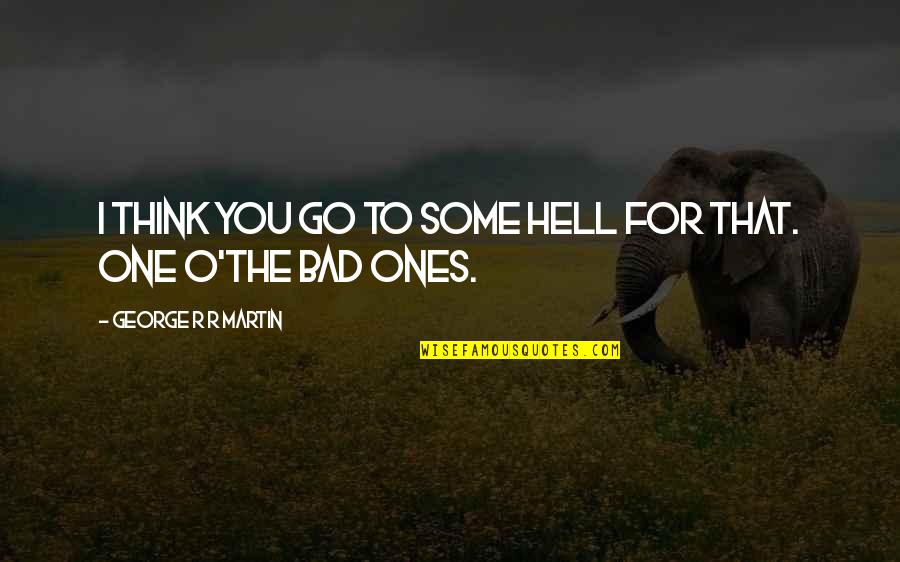 Marriable Characters Quotes By George R R Martin: I think you go to some hell for Marriable Characters Quotes By George R R Martin: I think you go to some hell for