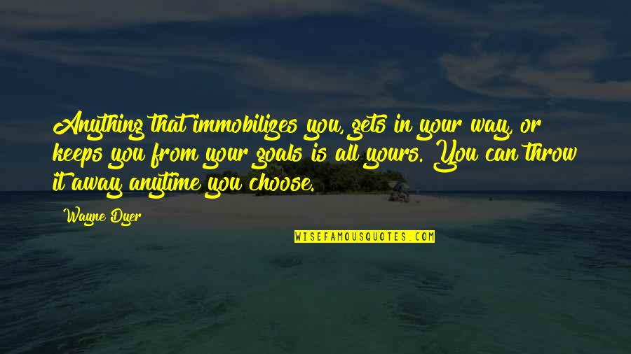 Marriable Characters Quotes By Wayne Dyer: Anything that immobilizes you, gets in your way, Marriable Characters Quotes By Wayne Dyer: Anything that immobilizes you, gets in your way,