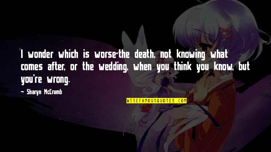 Marriage After Death Quotes By Sharyn McCrumb: I wonder which is worse-the death, not knowing
