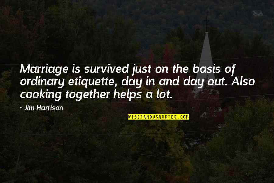 Marriage And Cooking Quotes By Jim Harrison: Marriage is survived just on the basis of