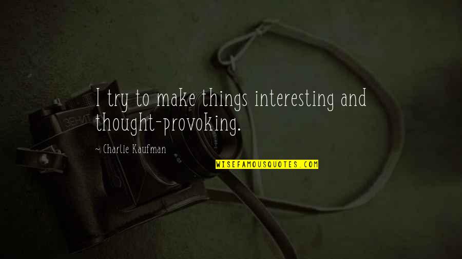 Marriage And Leadership Quotes By Charlie Kaufman: I try to make things interesting and thought-provoking. Marriage And Leadership Quotes By Charlie Kaufman: I try to make things interesting and thought-provoking.