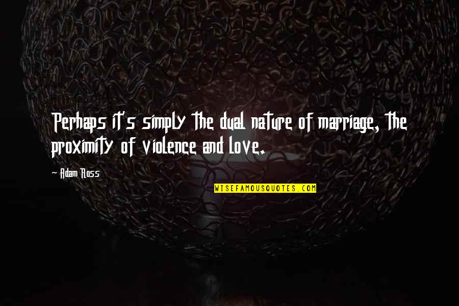 Marriage And Love Quotes By Adam Ross: Perhaps it's simply the dual nature of marriage,