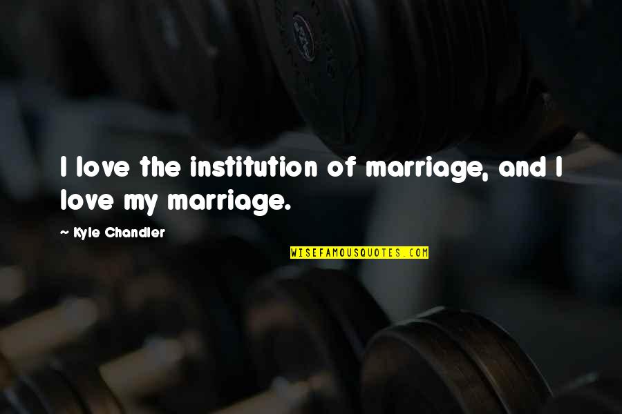 Marriage And Love Quotes By Kyle Chandler: I love the institution of marriage, and I