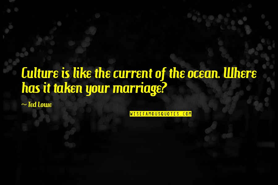 Marriage And The Ocean Quotes By Ted Lowe: Culture is like the current of the ocean. Marriage And The Ocean Quotes By Ted Lowe: Culture is like the current of the ocean.