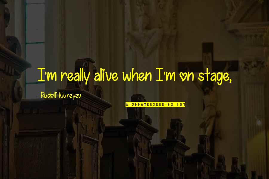 Marriage Apology Quotes By Rudolf Nureyev: I'm really alive when I'm on stage,