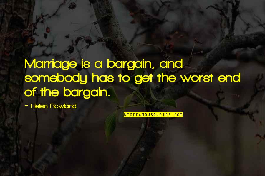 Marriage Bargain Quotes By Helen Rowland: Marriage is a bargain, and somebody has to