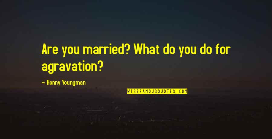 Marriage Being Hard Quotes By Henny Youngman: Are you married? What do you do for