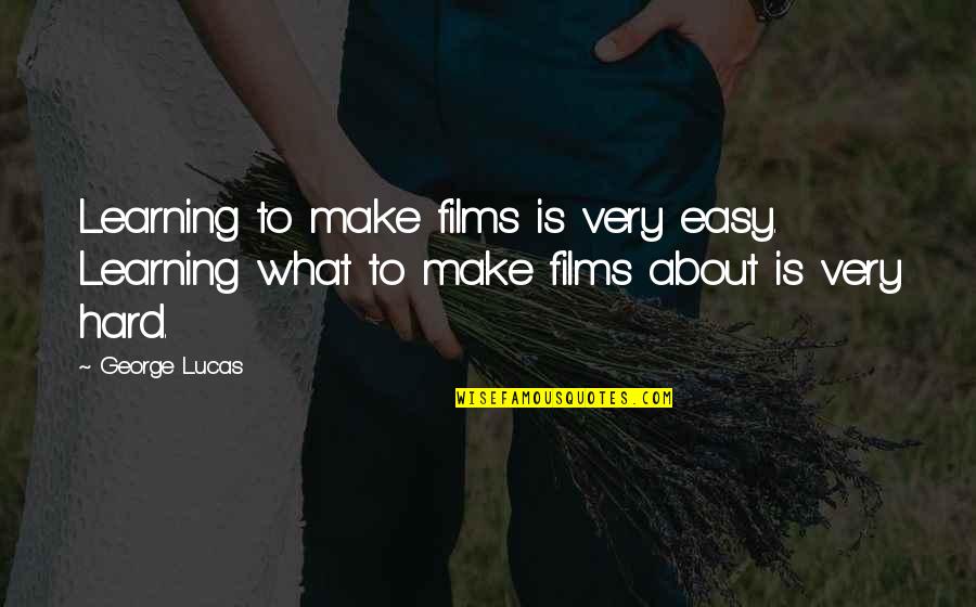 Marriage Being Hard Work Quotes By George Lucas: Learning to make films is very easy. Learning