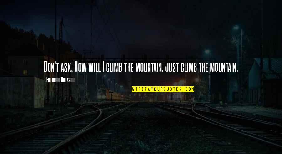 Marriage Boot Camp Quotes By Friedrich Nietzsche: Don't ask, How will I climb the mountain, Marriage Boot Camp Quotes By Friedrich Nietzsche: Don't ask, How will I climb the mountain,