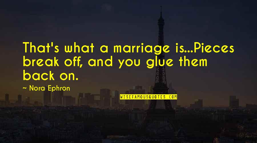 Marriage Break Up Quotes By Nora Ephron: That's what a marriage is...Pieces break off, and