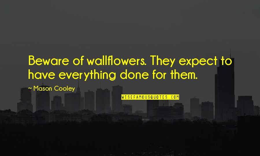 Marriage Cancel Quotes By Mason Cooley: Beware of wallflowers. They expect to have everything
