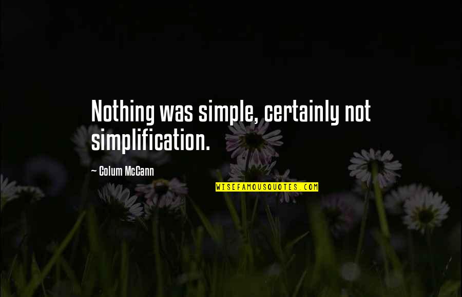 Marriage Communication John Gottman Quotes By Colum McCann: Nothing was simple, certainly not simplification.