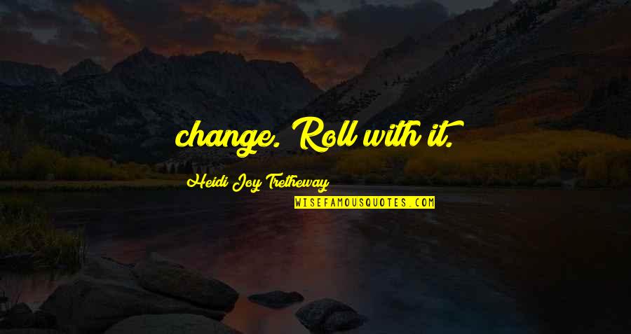 Marriage Difficulties Quotes By Heidi Joy Tretheway: change. Roll with it.