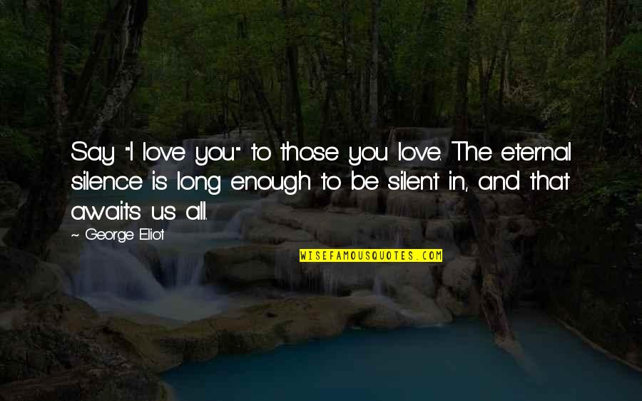 Marriage Disrespect Quotes By George Eliot: Say "I love you" to those you love.