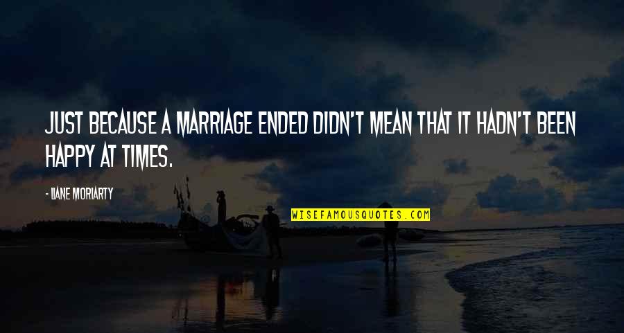 Marriage Ended Quotes By Liane Moriarty: Just because a marriage ended didn't mean that