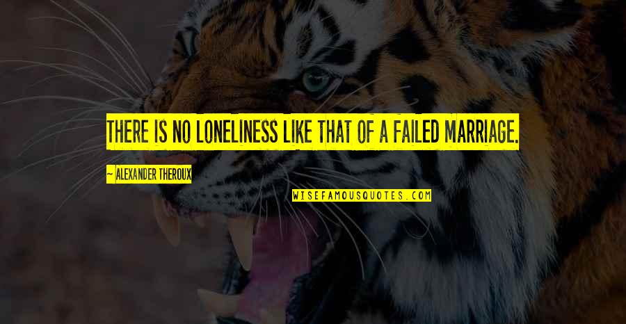 Marriage Failed Quotes By Alexander Theroux: There is no loneliness like that of a