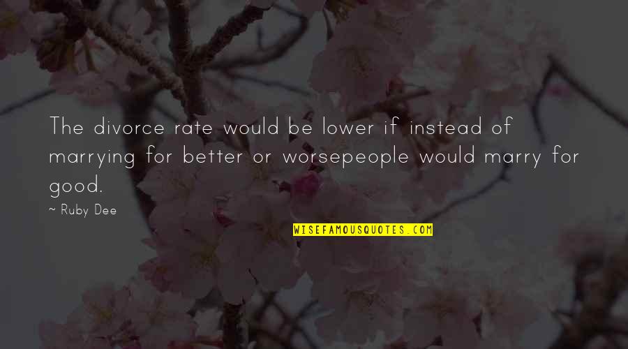 Marriage For Better Or Worse Quotes By Ruby Dee: The divorce rate would be lower if instead Marriage For Better Or Worse Quotes By Ruby Dee: The divorce rate would be lower if instead