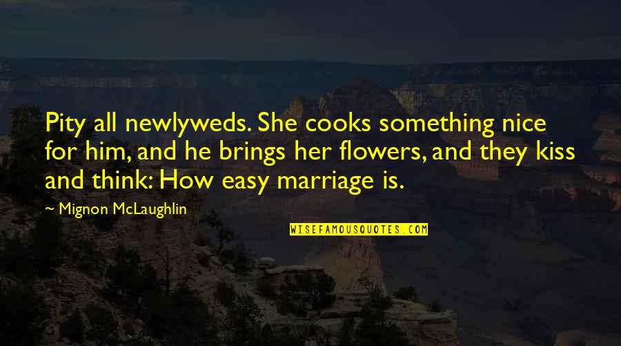 Marriage For Newlyweds Quotes By Mignon McLaughlin: Pity all newlyweds. She cooks something nice for