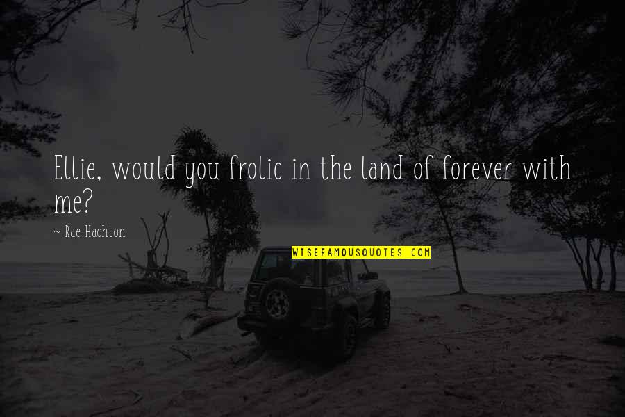Marriage Forever Quotes By Rae Hachton: Ellie, would you frolic in the land of