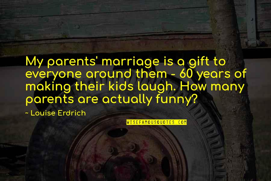 Marriage Funny Quotes By Louise Erdrich: My parents' marriage is a gift to everyone