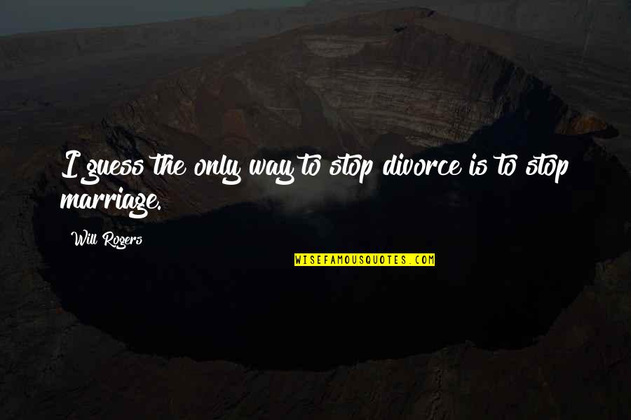 Marriage Funny Quotes By Will Rogers: I guess the only way to stop divorce