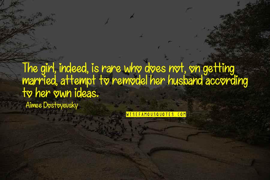 Marriage Ideas Quotes By Aimee Dostoyevsky: The girl, indeed, is rare who does not,