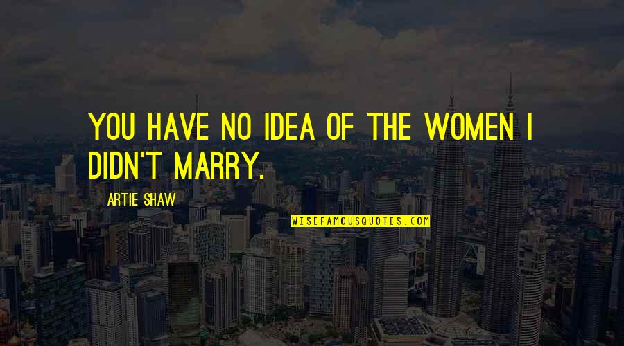 Marriage Ideas Quotes By Artie Shaw: You have no idea of the women I