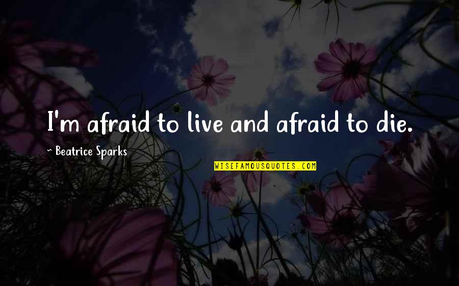 Marriage In Islam Tumblr Quotes By Beatrice Sparks: I'm afraid to live and afraid to die.