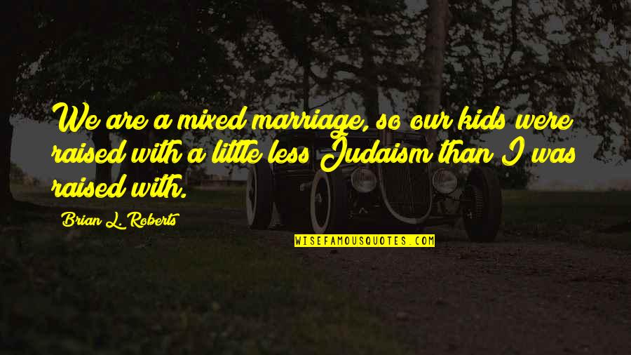 Marriage In Judaism Quotes By Brian L. Roberts: We are a mixed marriage, so our kids