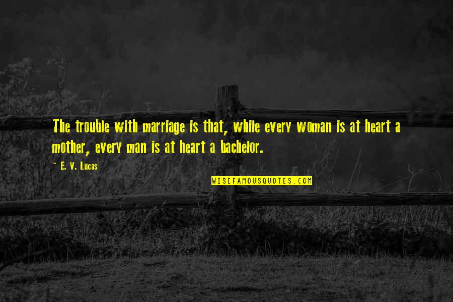 Marriage In Trouble Quotes By E. V. Lucas: The trouble with marriage is that, while every