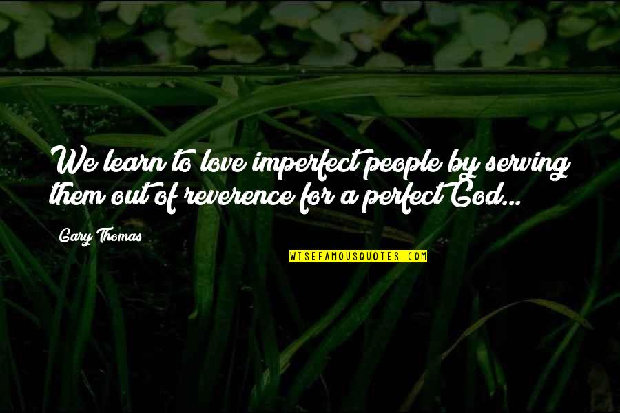 Marriage Inspirational Quotes By Gary Thomas: We learn to love imperfect people by serving