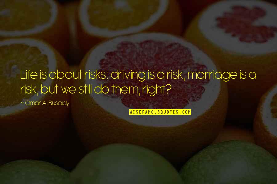 Marriage Inspirational Quotes By Omar Al Busaidy: Life is about risks: driving is a risk,