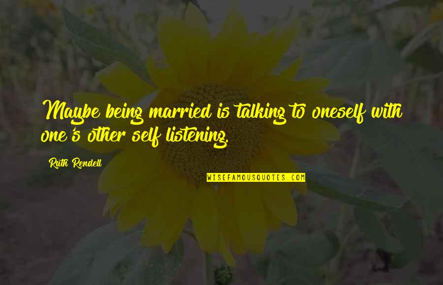 Marriage Inspirational Quotes By Ruth Rendell: Maybe being married is talking to oneself with
