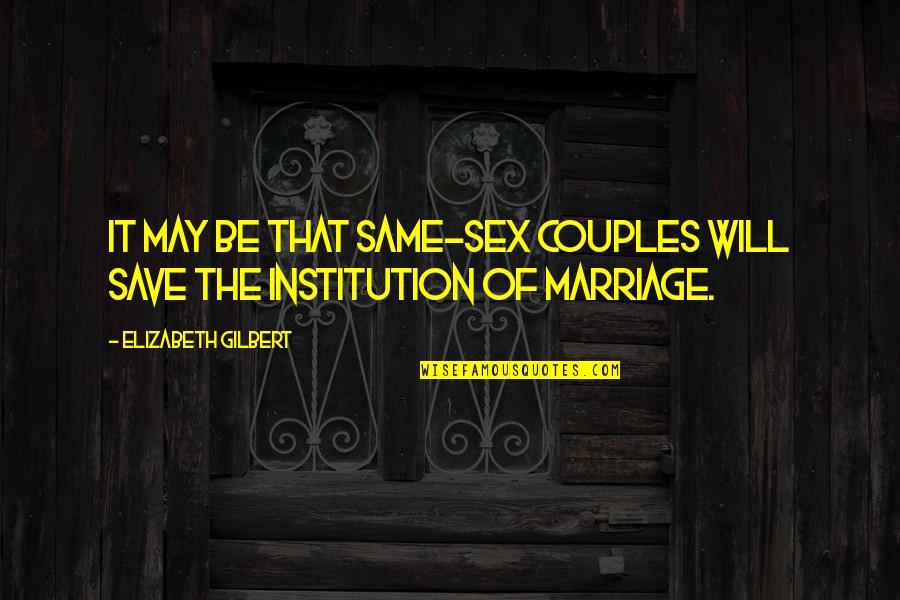 Marriage Institution Quotes By Elizabeth Gilbert: It may be that same-sex couples will save
