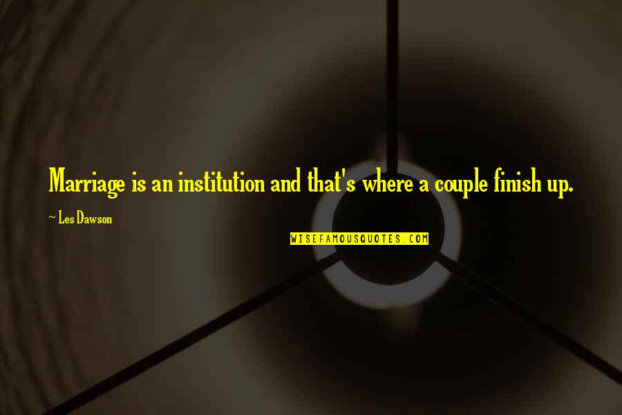 Marriage Institution Quotes By Les Dawson: Marriage is an institution and that's where a