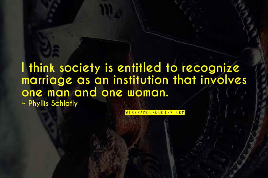 Marriage Institution Quotes By Phyllis Schlafly: I think society is entitled to recognize marriage