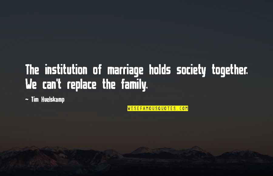 Marriage Institution Quotes By Tim Huelskamp: The institution of marriage holds society together. We