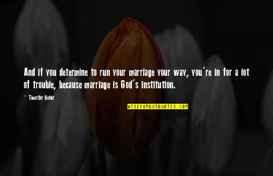 Marriage Institution Quotes By Timothy Keller: And if you determine to run your marriage