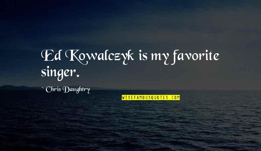 Marriage Is A Mistake Quotes By Chris Daughtry: Ed Kowalczyk is my favorite singer. Marriage Is A Mistake Quotes By Chris Daughtry: Ed Kowalczyk is my favorite singer.