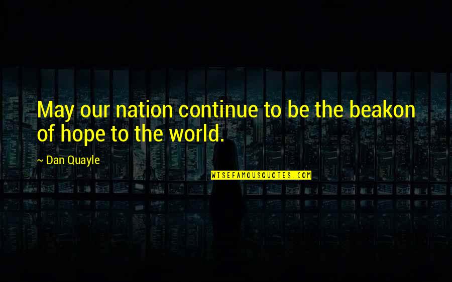 Marriage Is A Piece Of Paper Quotes By Dan Quayle: May our nation continue to be the beakon