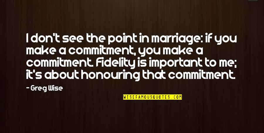 Marriage Is Commitment Quotes By Greg Wise: I don't see the point in marriage: if