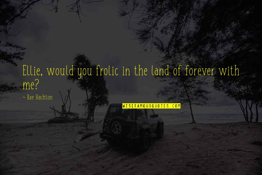 Marriage Is Forever Quotes By Rae Hachton: Ellie, would you frolic in the land of