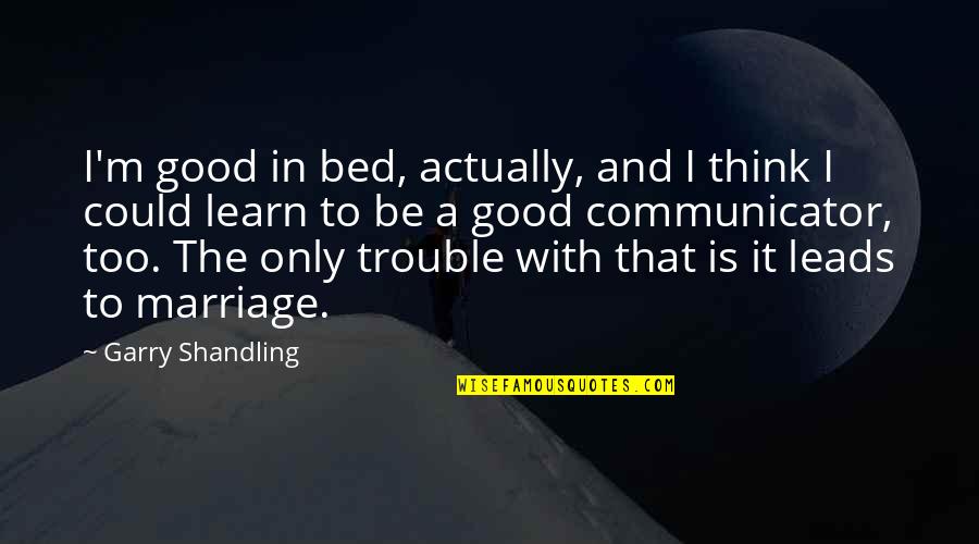 Marriage Is Good Quotes By Garry Shandling: I'm good in bed, actually, and I think Marriage Is Good Quotes By Garry Shandling: I'm good in bed, actually, and I think
