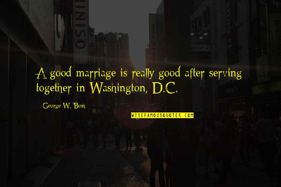 Marriage Is Good Quotes By George W. Bush: A good marriage is really good after serving